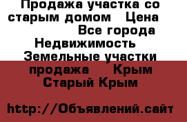 Продажа участка со старым домом › Цена ­ 2 000 000 - Все города Недвижимость » Земельные участки продажа   . Крым,Старый Крым